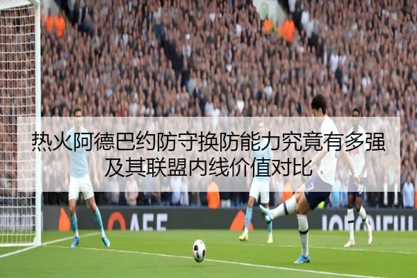 热火阿德巴约防守换防能力究竟有多强及其联盟内线价值对比