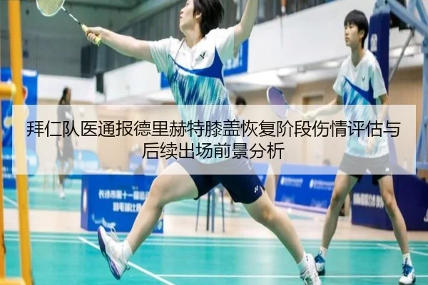 拜仁队医通报德里赫特膝盖恢复阶段伤情评估与后续出场前景分析（kaiyun）