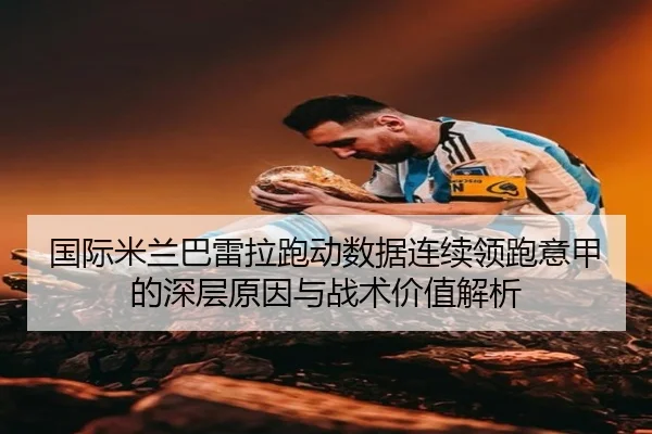 国际米兰巴雷拉跑动数据连续领跑意甲的深层原因与战术价值解析